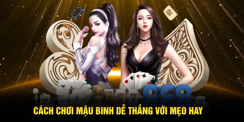 Cách chơi mậu binh dễ thắng với mẹo hay
