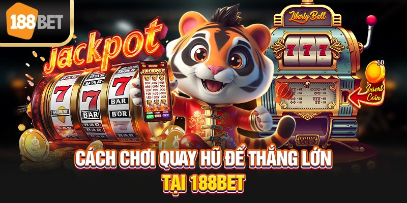 Cách chơi quay hũ để thắng lớn tại 188bet