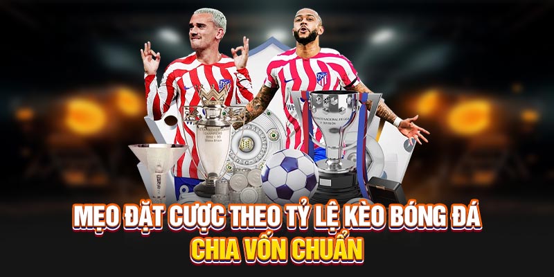 Mẹo đặt cược theo tỷ lệ kèo bóng đá chia vốn chuẩn