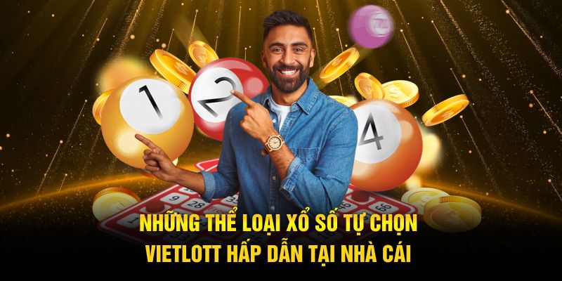 Những thể loại xổ số tự chọn Vietlott hấp dẫn tại nhà cái