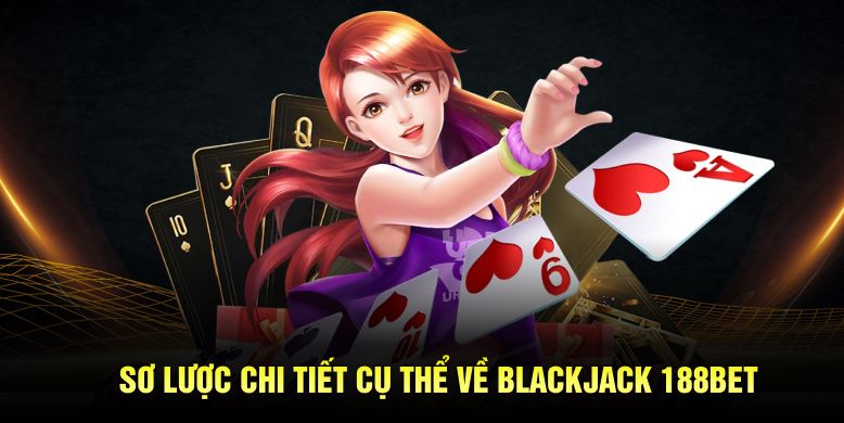 Sơ lược chi tiết cụ thể về Blackjack 188bet