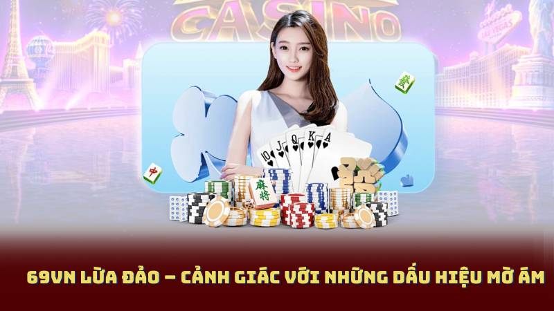 69Vn lừa đảo – Cảnh giác với những dấu hiệu mờ ám